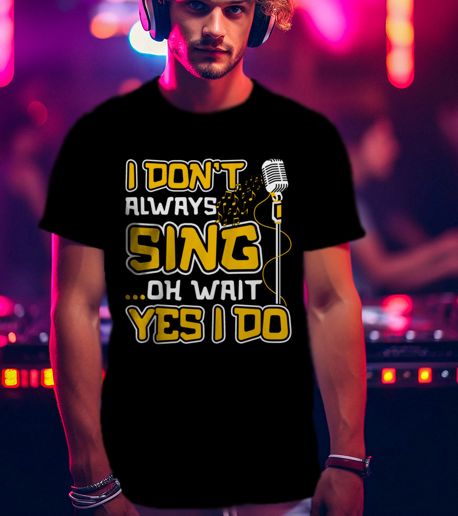 I Don't Always Sing Oh Wait Yes I Do Microphone Music Notes T-Shirt