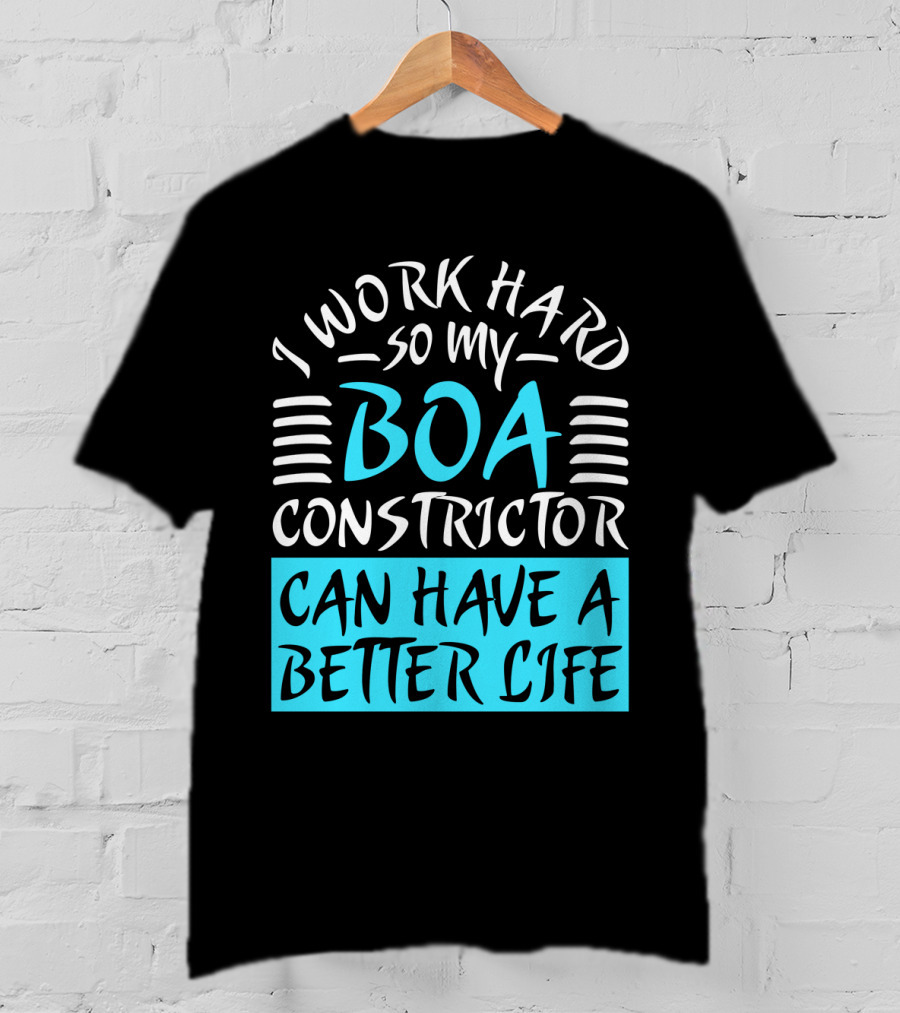I Work Hard So My Boa Constrictor Can Have A Better Life T-Shirt