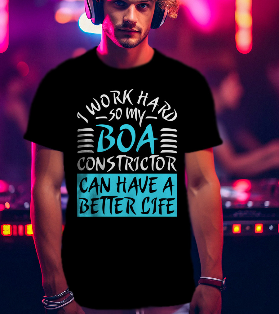 I Work Hard So My Boa Constrictor Can Have A Better Life T-Shirt