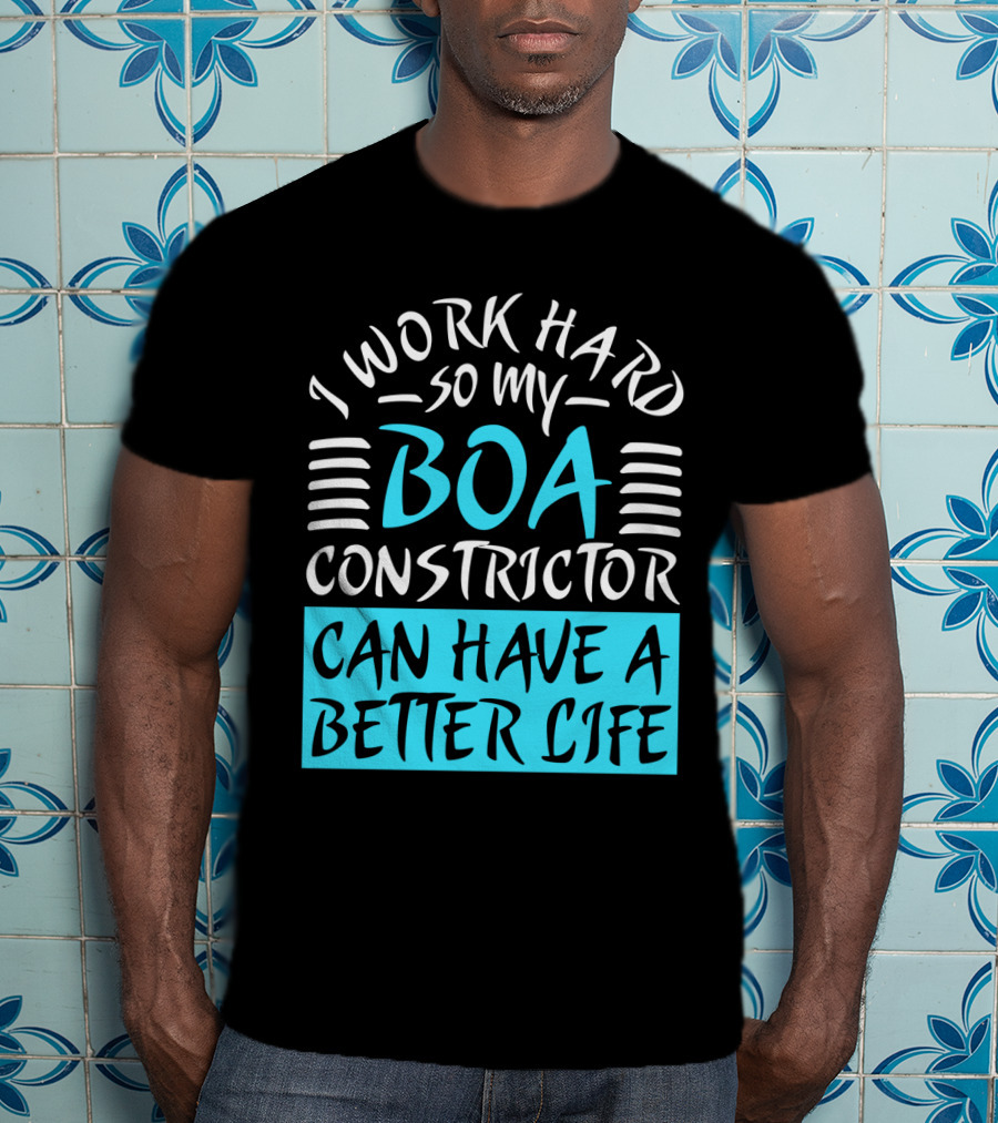 I Work Hard So My Boa Constrictor Can Have A Better Life T-Shirt