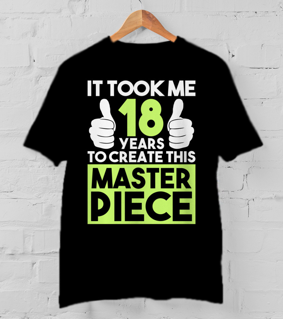 It Took Me 18 Years To Create This Masterpiece T-Shirt