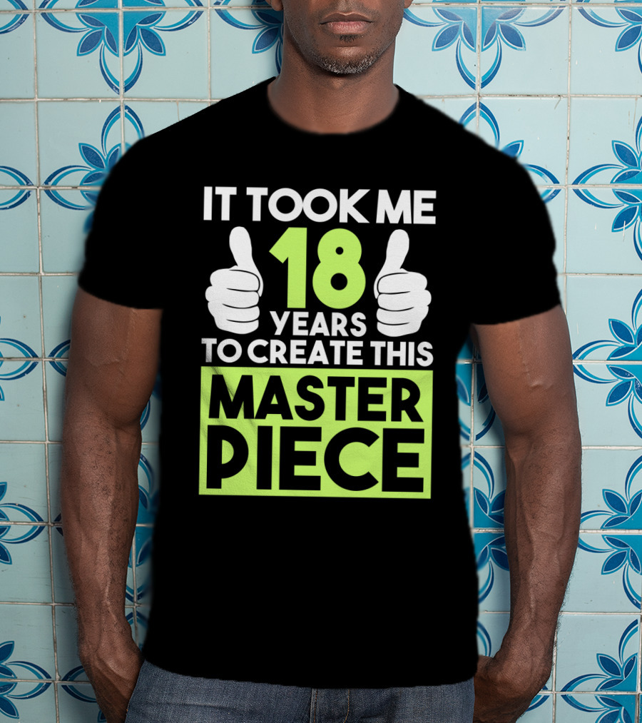 It Took Me 18 Years To Create This Masterpiece T-Shirt