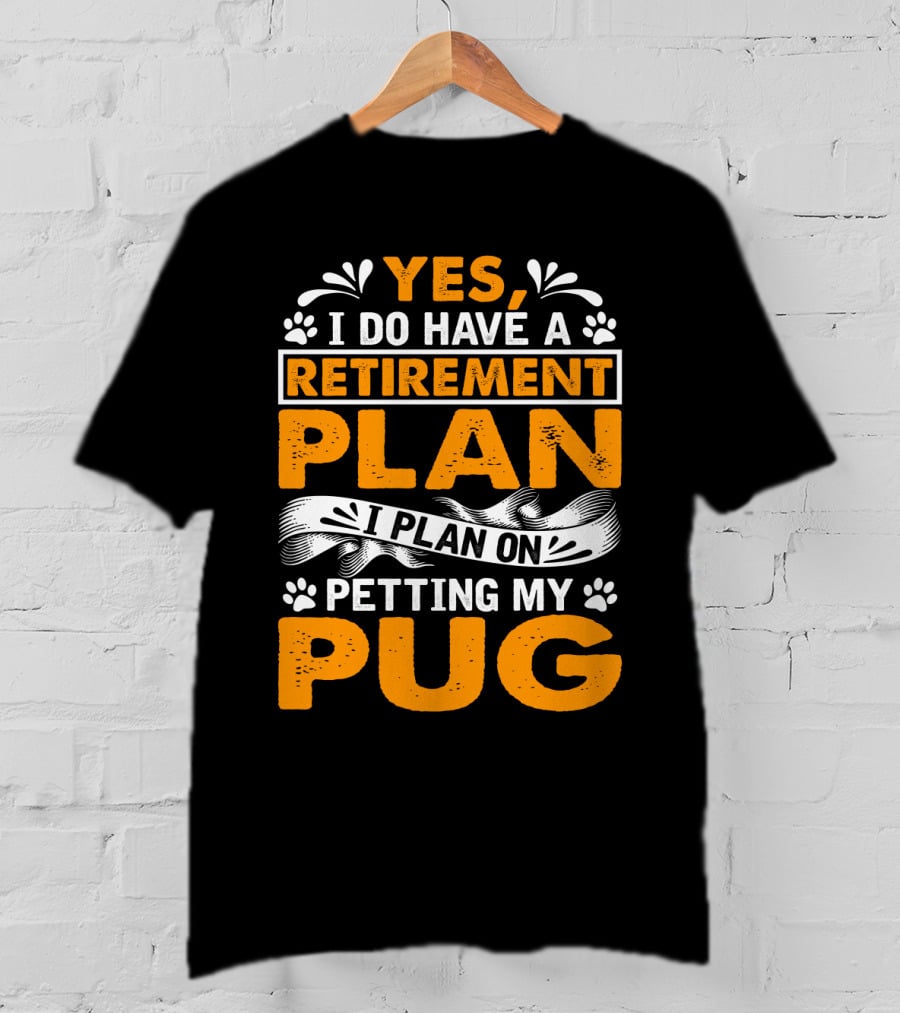 Yes I Do Have A Retirement Plan I Plan On Petting My Pug T-Shirt