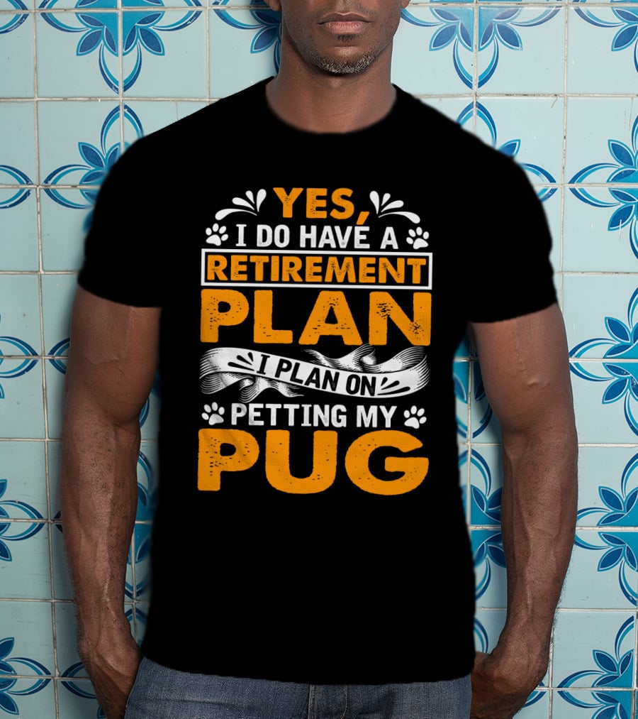 Yes I Do Have A Retirement Plan I Plan On Petting My Pug T-Shirt