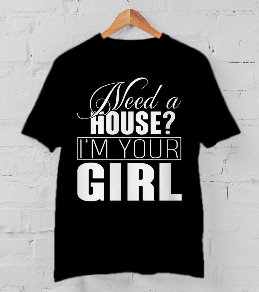 Need A House I'm Your Girl T-Shirt