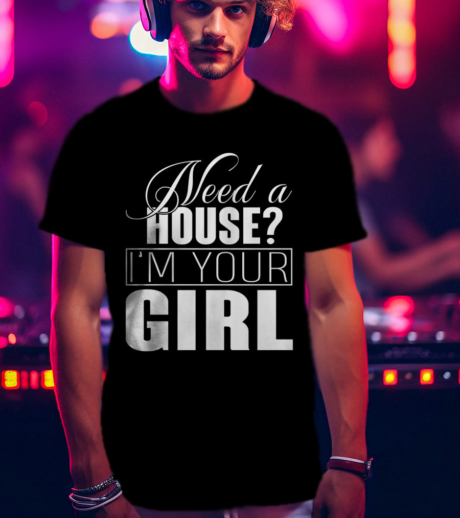 Need A House I'm Your Girl T-Shirt