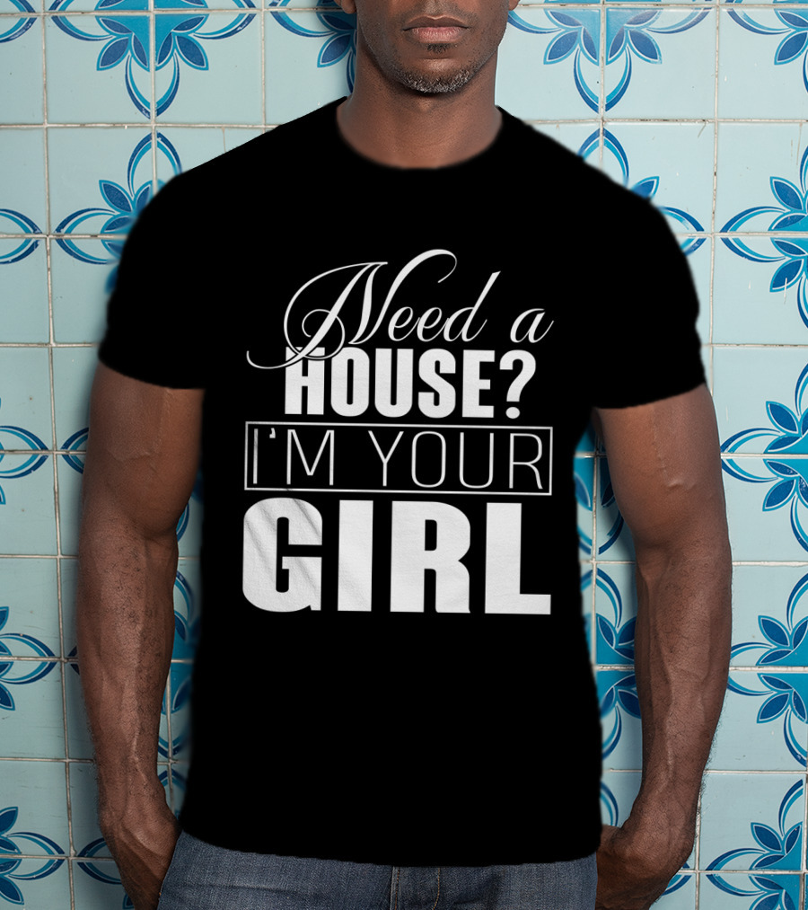 Need A House I'm Your Girl T-Shirt