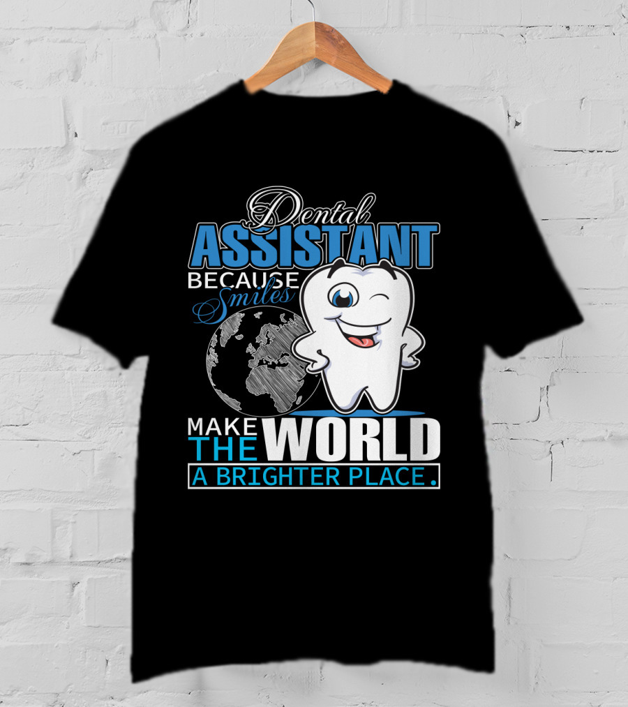 Dental Assistant Because Smiles Make The World A Brighter Place T-Shirt