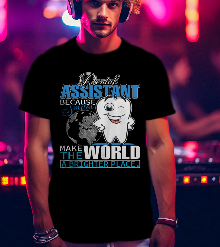 Dental Assistant Because Smiles Make The World A Brighter Place T-Shirt