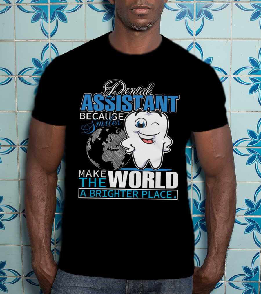 Dental Assistant Because Smiles Make The World A Brighter Place T-Shirt