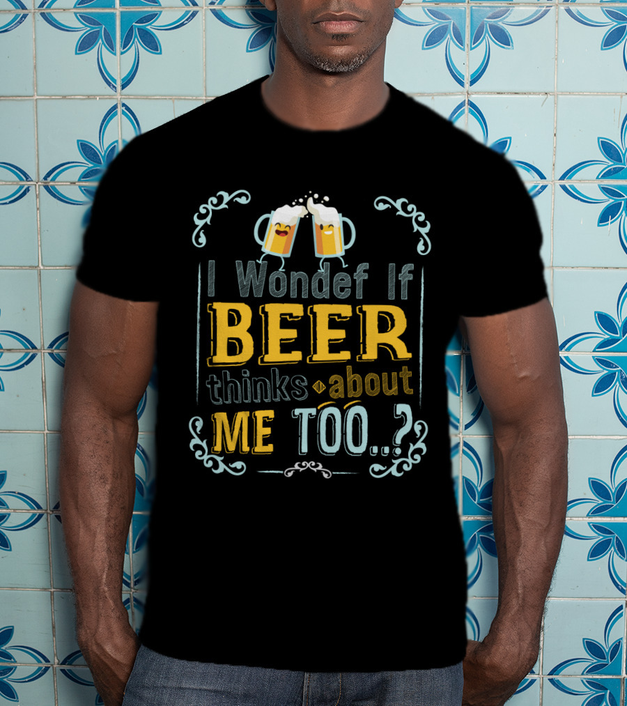 I Wonder If Beer Thinks About Me Too With Happy Beer Mugs And Decorative Accents T-Shirt