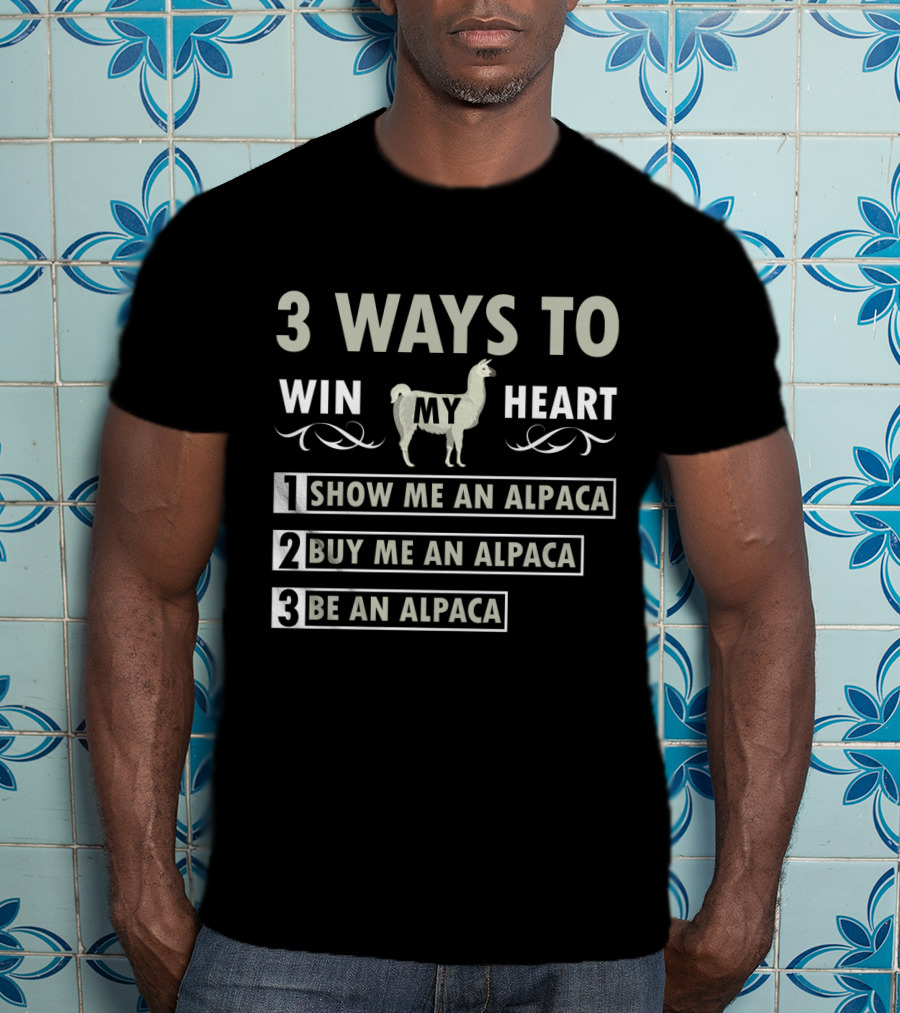 3 Ways To Win My Heart: Show Me An Alpaca, Buy Me An Alpaca, Be An Alpaca T-Shirt
