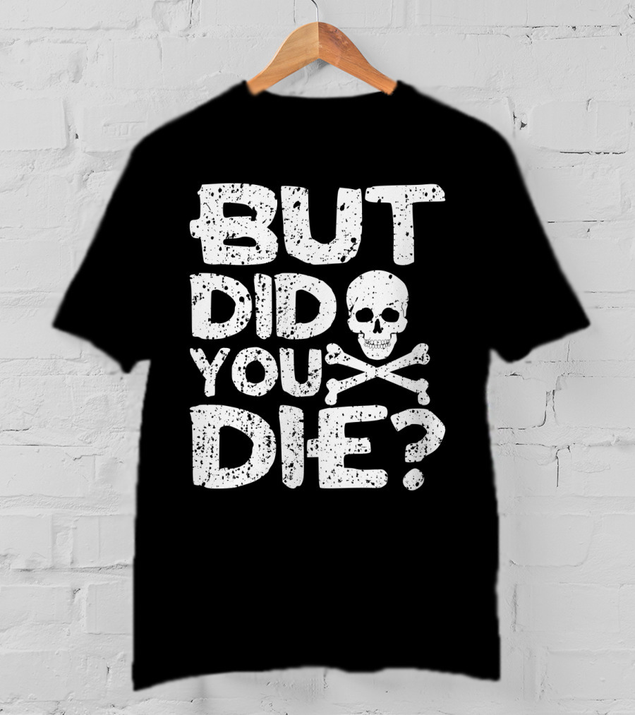 BUT DID YOU DIE Skull And Crossbones T-Shirt