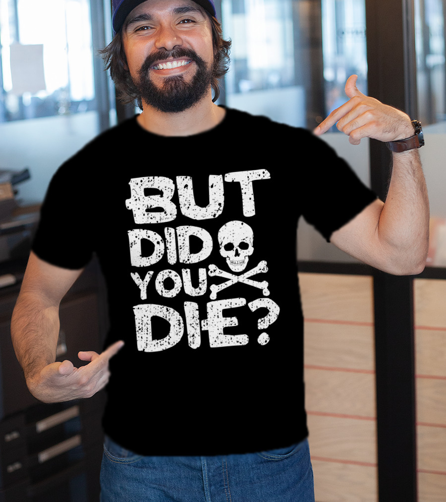 BUT DID YOU DIE Skull And Crossbones T-Shirt