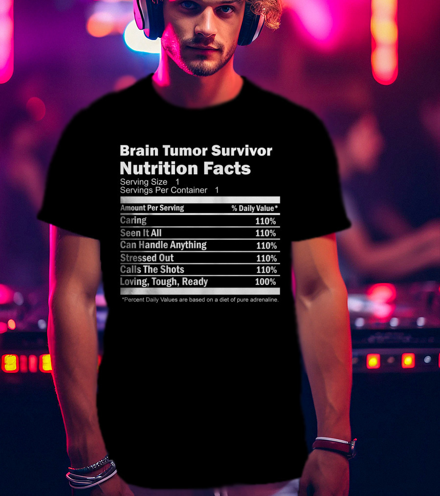 Brain Tumor Survivor Nutrition Facts Caring Seen It All Can Handle Anything Stressed Out Calls The Shots Loving Tough Ready T-Shirt