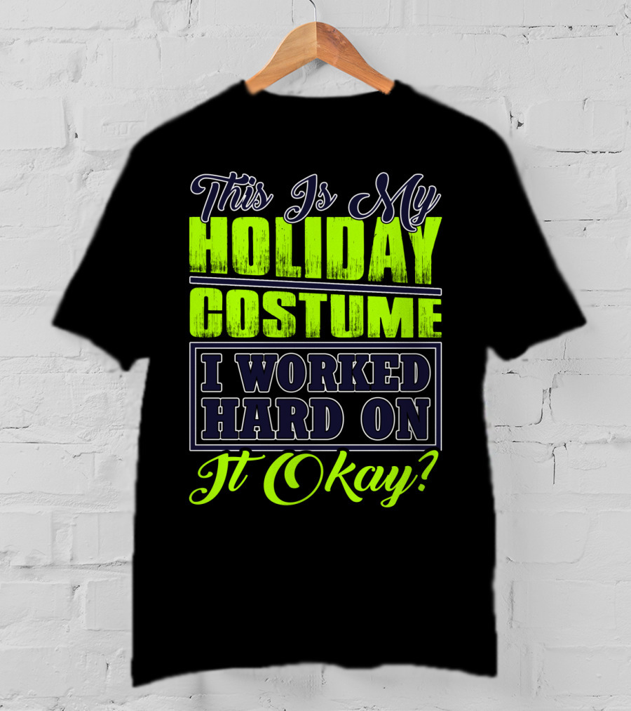 This Is My Holiday Costume I Worked Hard On It Okay? T-Shirt