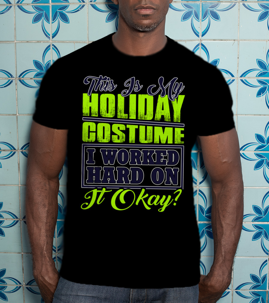 This Is My Holiday Costume I Worked Hard On It Okay? T-Shirt