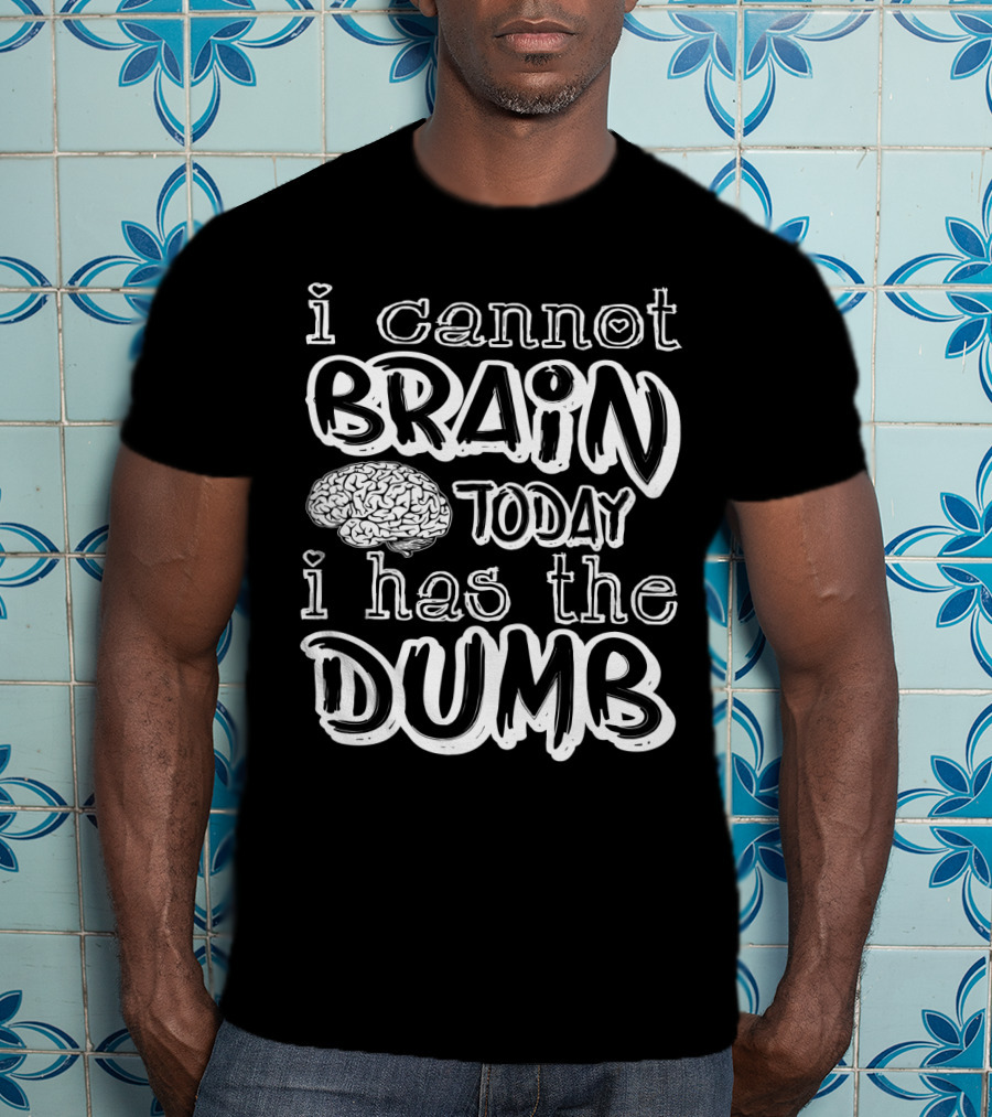 I Cannot Brain Today I Has The Dumb Brain Image T-Shirt