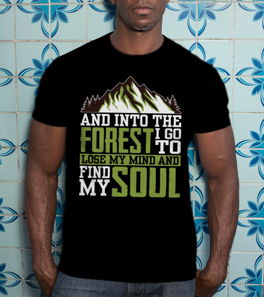 And Into The Forest I Go To Lose My Mind And Find My Soul T-Shirt