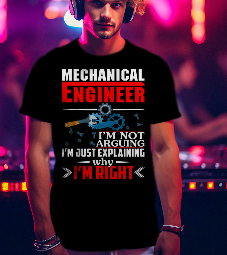Mechanical Engineer I'm Not Arguing I'm Just Explaining Why I'm Right T-Shirt