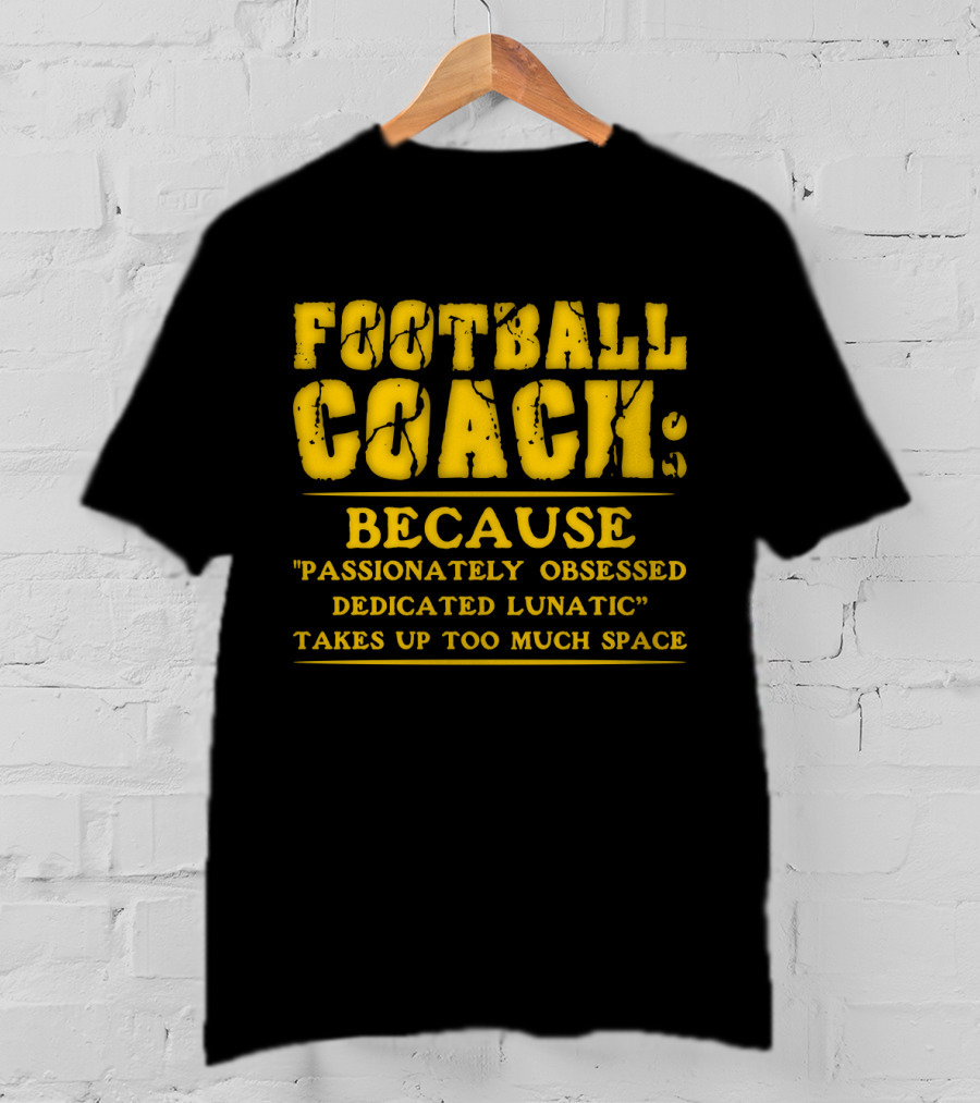 Football Coach Because Passionately Obsessed Dedicated Lunatic Takes Up Too Much Space T-Shirt