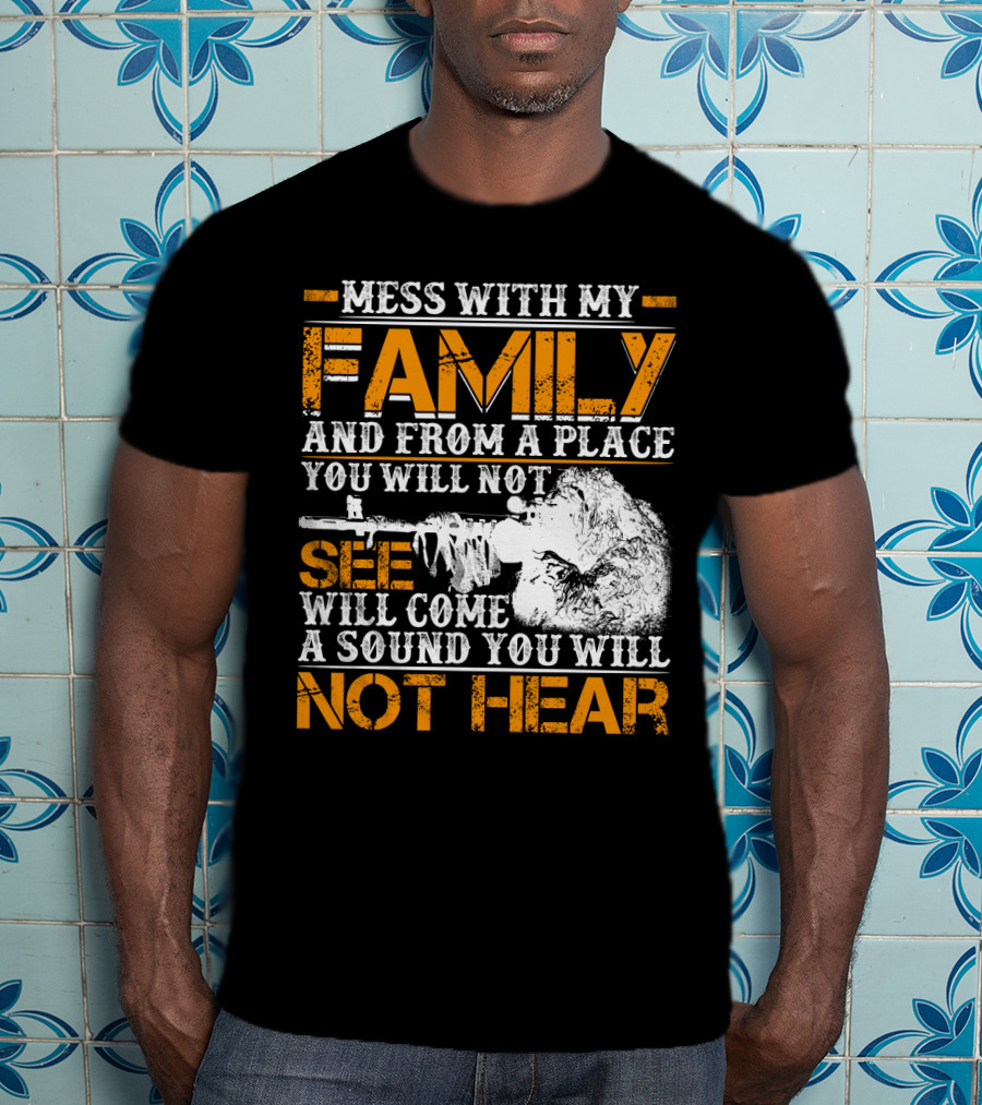 Mess With My Family And From A Place You Will Not See Will Come A Sound You Will Not Hear T-Shirt