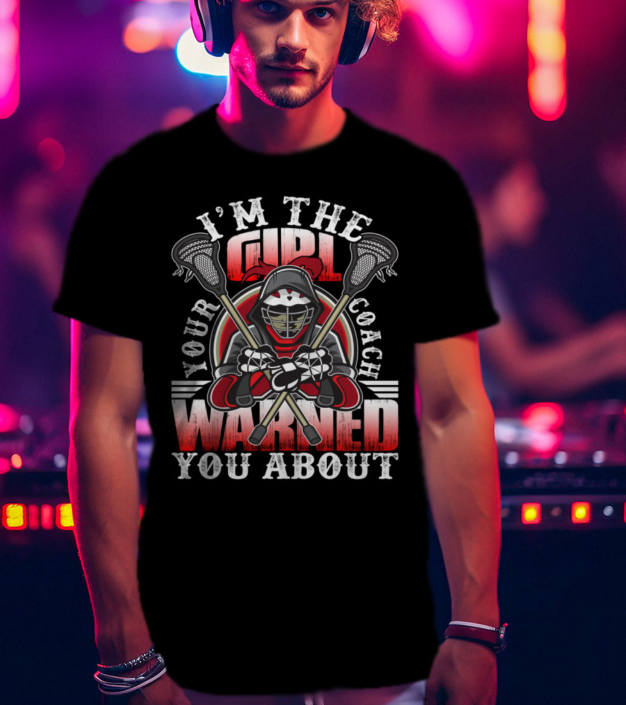 I'm The Girl Your Coach Warned You About Lacrosse Player Helmet With Sticks T-Shirt