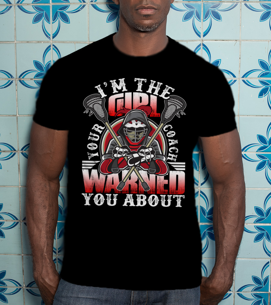 I'm The Girl Your Coach Warned You About Lacrosse Player Helmet With Sticks T-Shirt