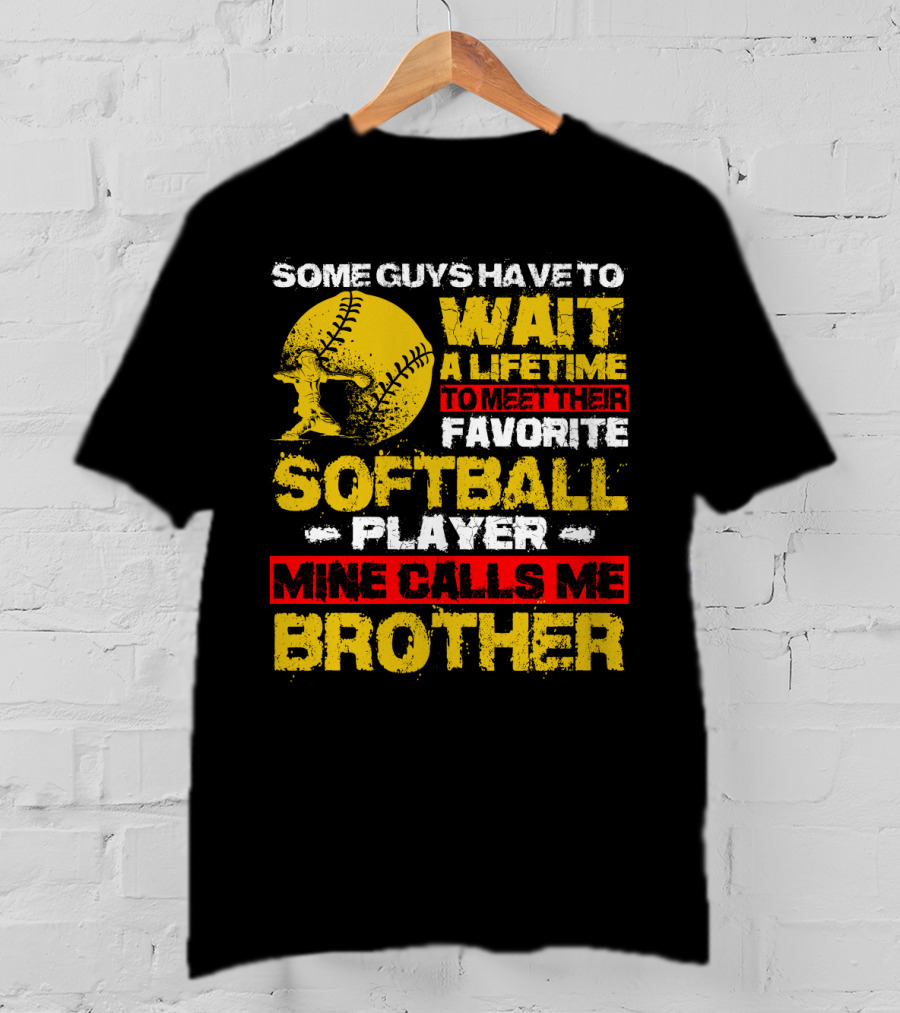 Some Guys Have To Wait A Lifetime To Meet Their Favorite Softball Player Mine Calls Me Brother T-Shirt