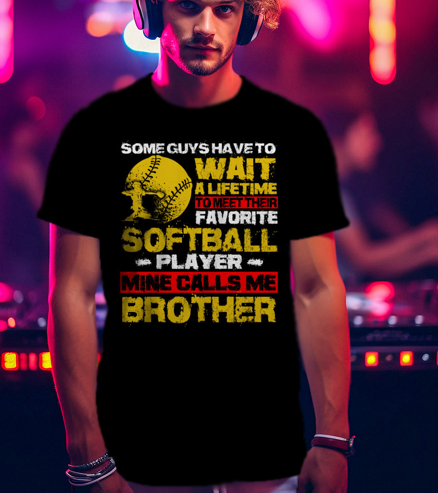 Some Guys Have To Wait A Lifetime To Meet Their Favorite Softball Player Mine Calls Me Brother T-Shirt