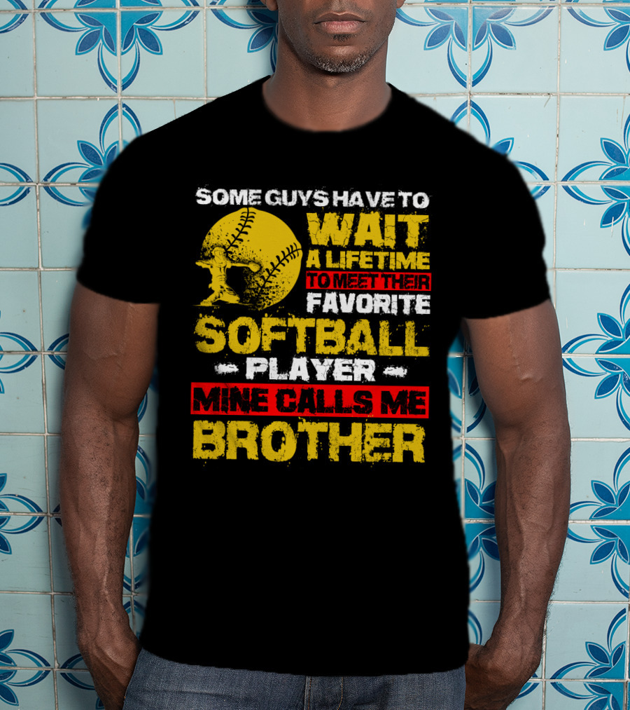 Some Guys Have To Wait A Lifetime To Meet Their Favorite Softball Player Mine Calls Me Brother T-Shirt