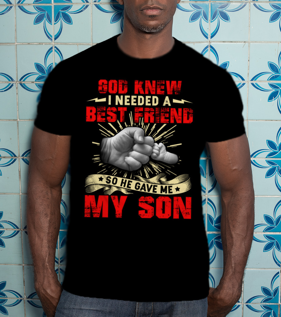 God Knew I Needed A Best Friend So He Gave Me My Son Fist Bump T-Shirt