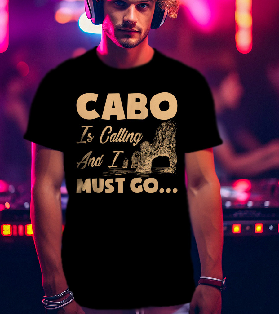 Cabo Is Calling And I Must Go Arch Formation Ocean Scene T-Shirt