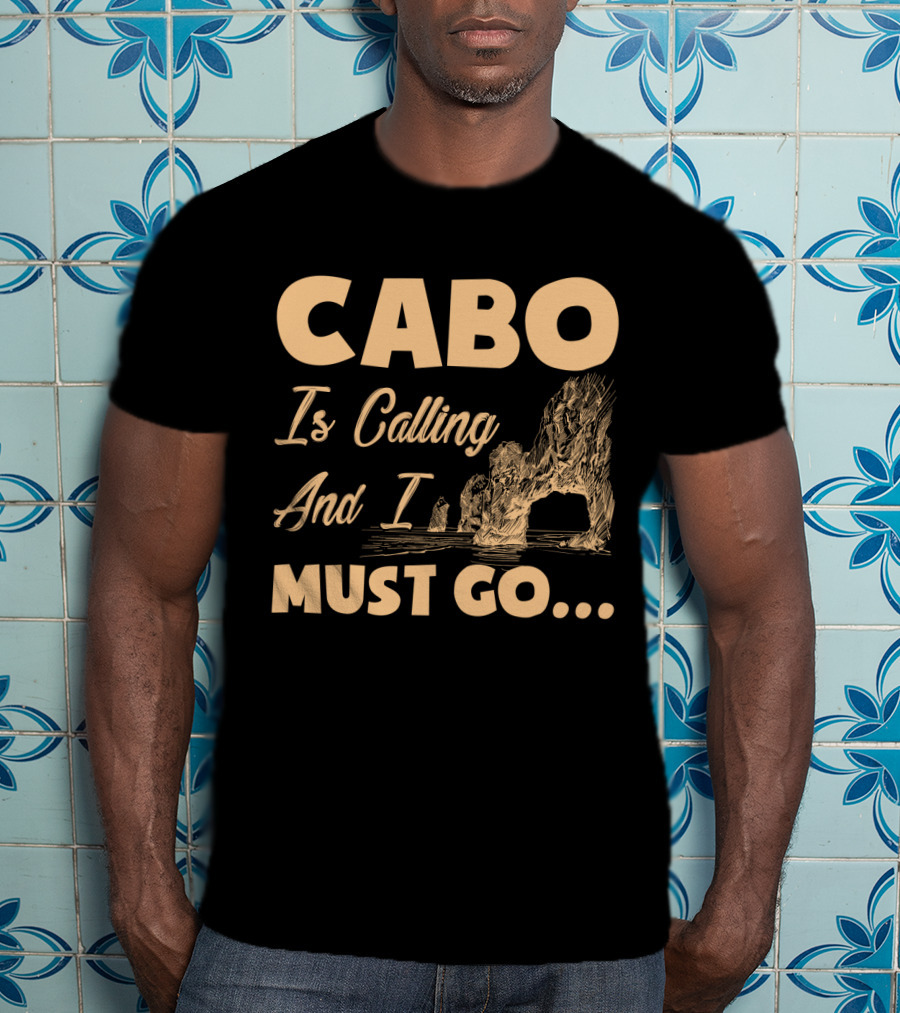 Cabo Is Calling And I Must Go Arch Formation Ocean Scene T-Shirt