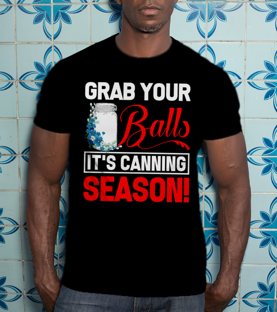 Grab Your Balls With A Jar And Flowers It’s Canning Season T-Shirt