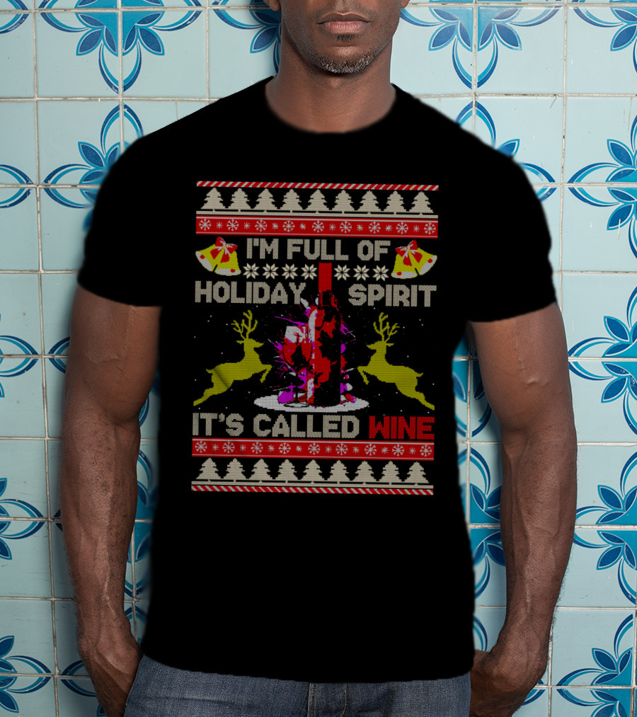 I'm Full Of Holiday Spirit It's Called Wine Ugly Christmas T-Shirt