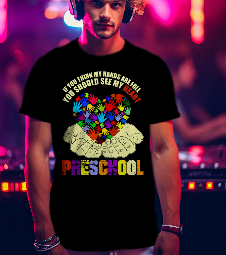 If You Think My Hands Are Full You Should See My Heart Preschool T-Shirt