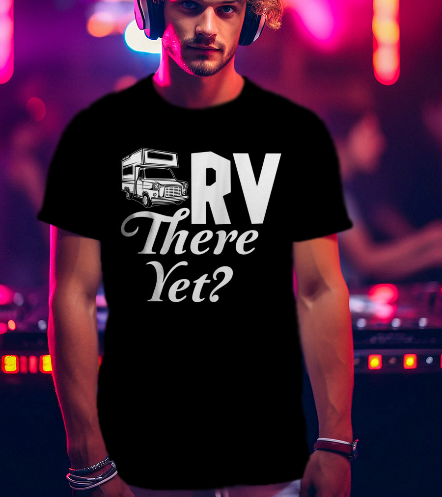 RV There Yet Camper Adventure Question Travel T-Shirt
