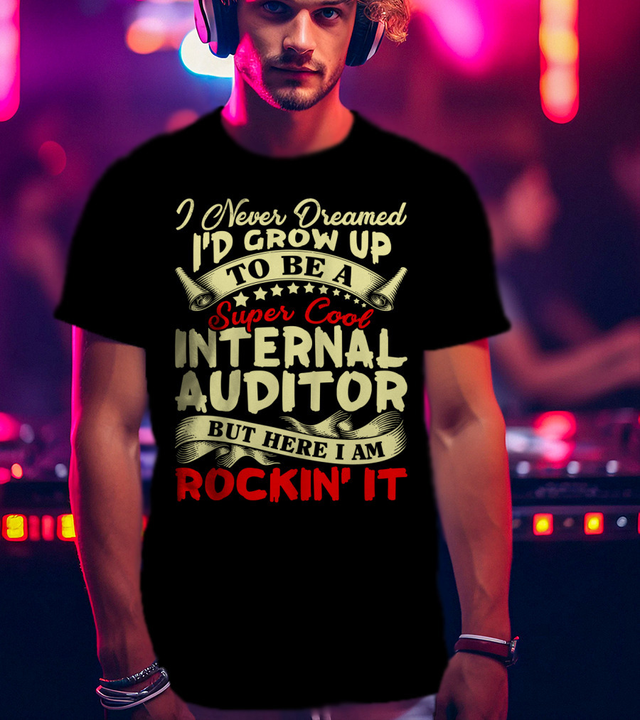 I Never Dreamed I'd Grow Up To Be A Super Cool Internal Auditor But Here I Am Rockin' It T-Shirt