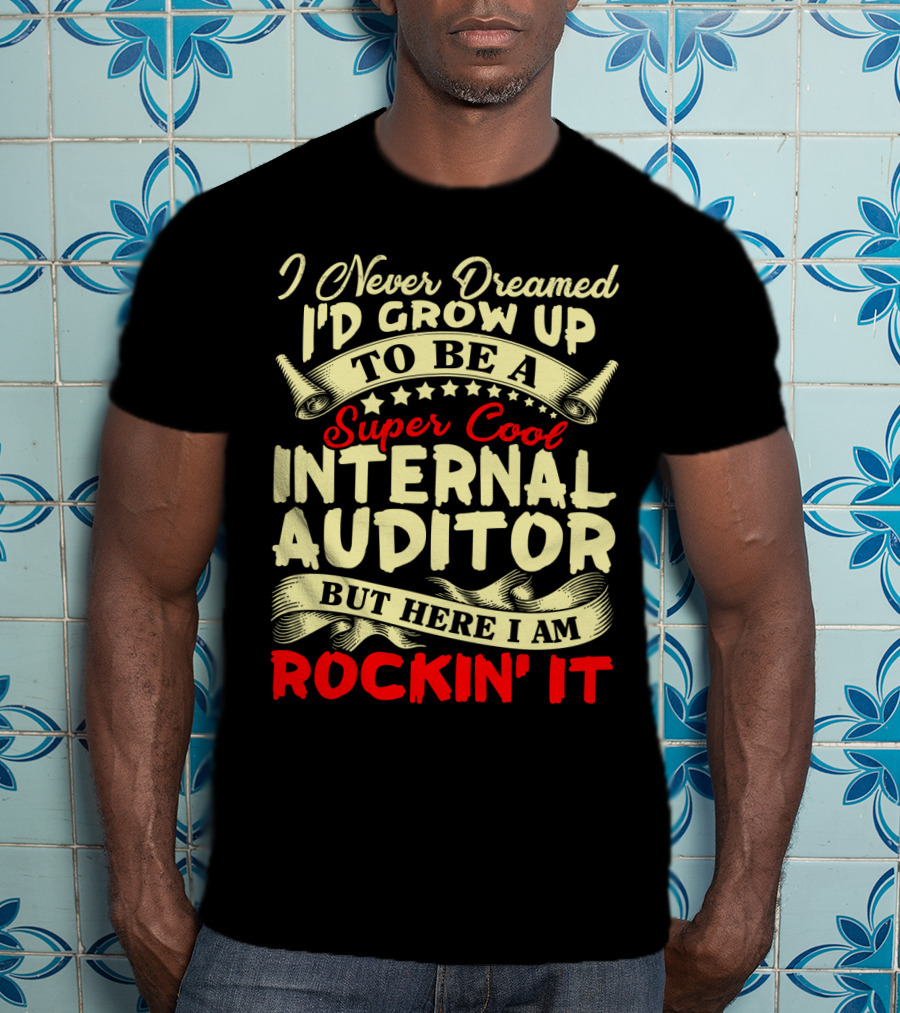 I Never Dreamed I'd Grow Up To Be A Super Cool Internal Auditor But Here I Am Rockin' It T-Shirt
