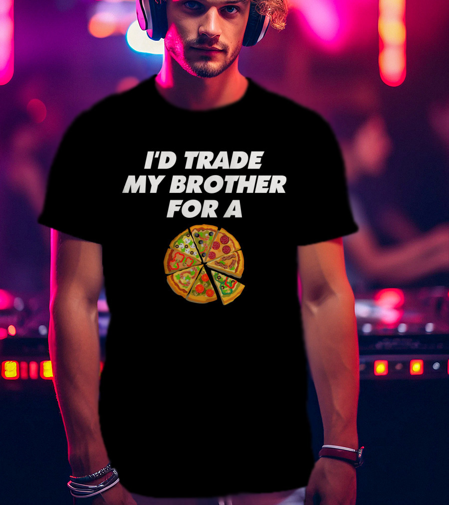 I'd Trade My Brother For A Pizza Slices T-Shirt