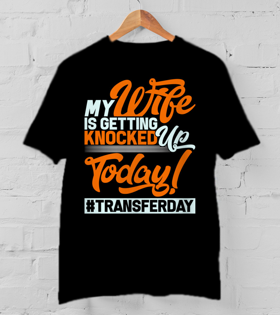 My Wife Is Getting Knocked Up Today #Transferday T-Shirt
