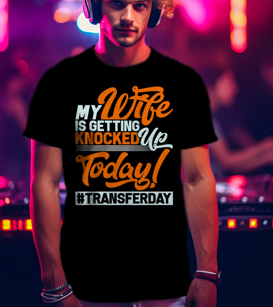 My Wife Is Getting Knocked Up Today #Transferday T-Shirt
