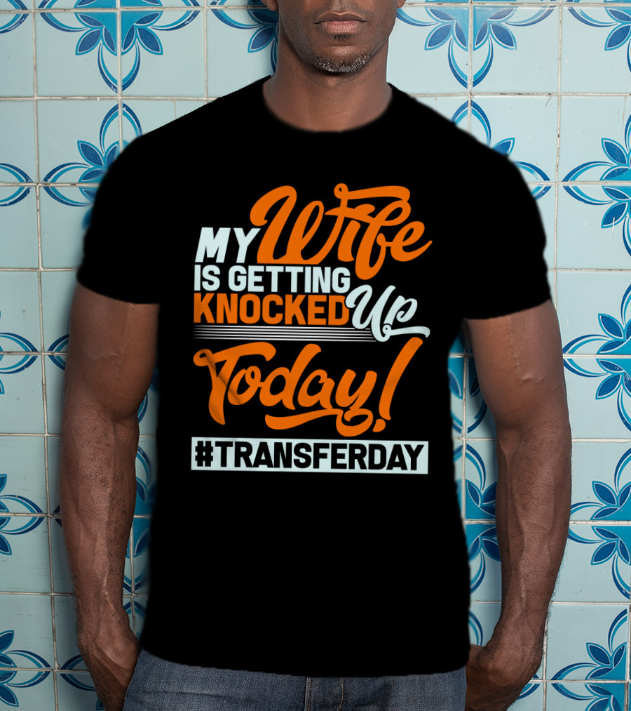 My Wife Is Getting Knocked Up Today #Transferday T-Shirt