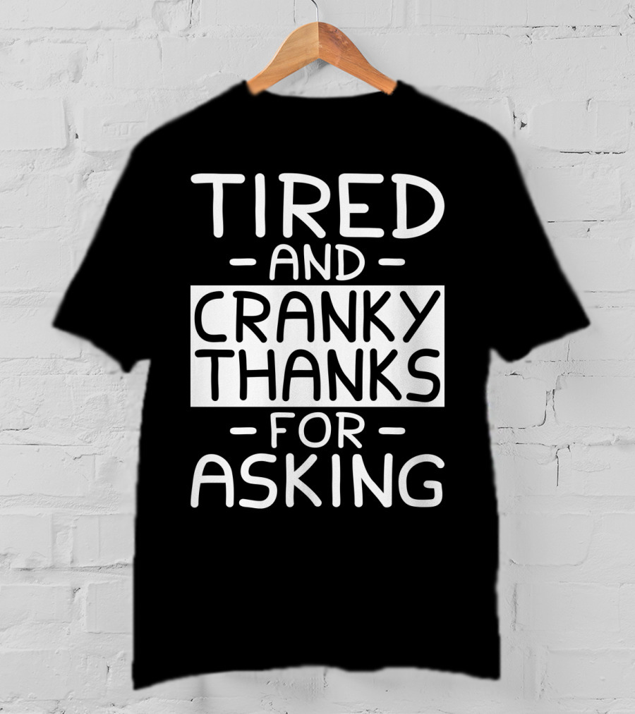 Tired And Cranky Thanks For Asking T-Shirt