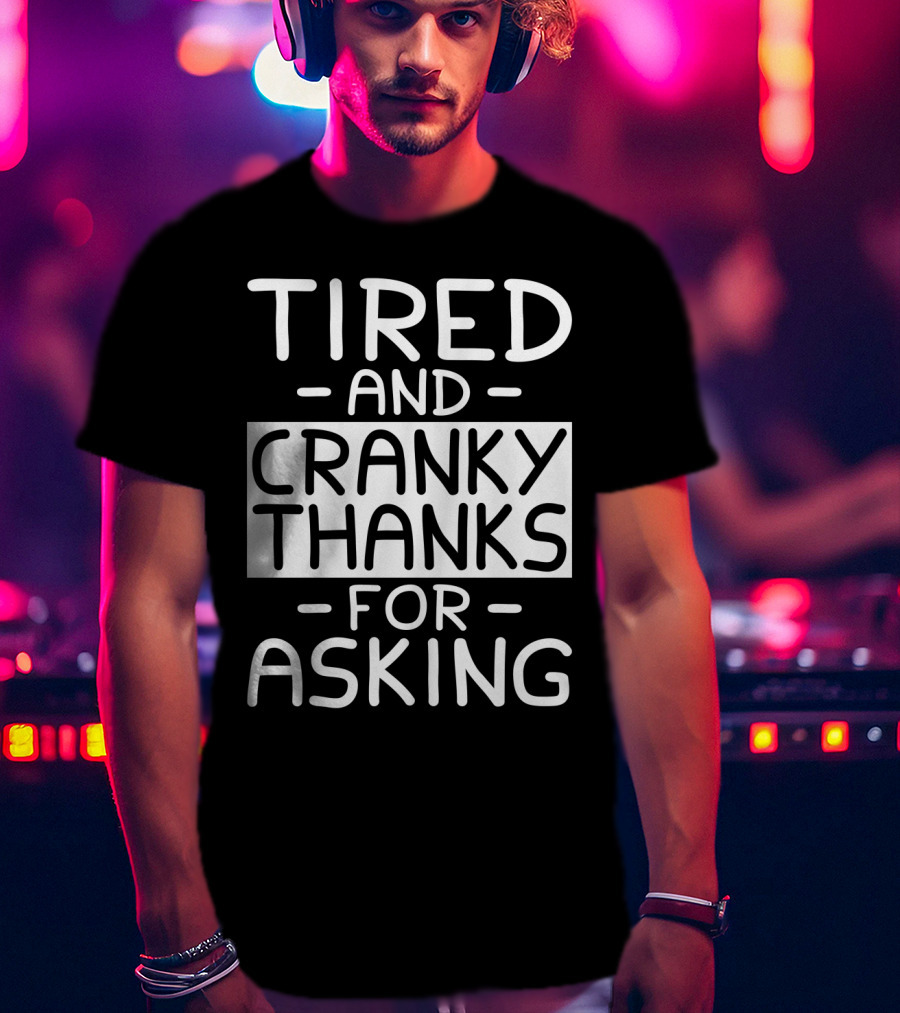 Tired And Cranky Thanks For Asking T-Shirt
