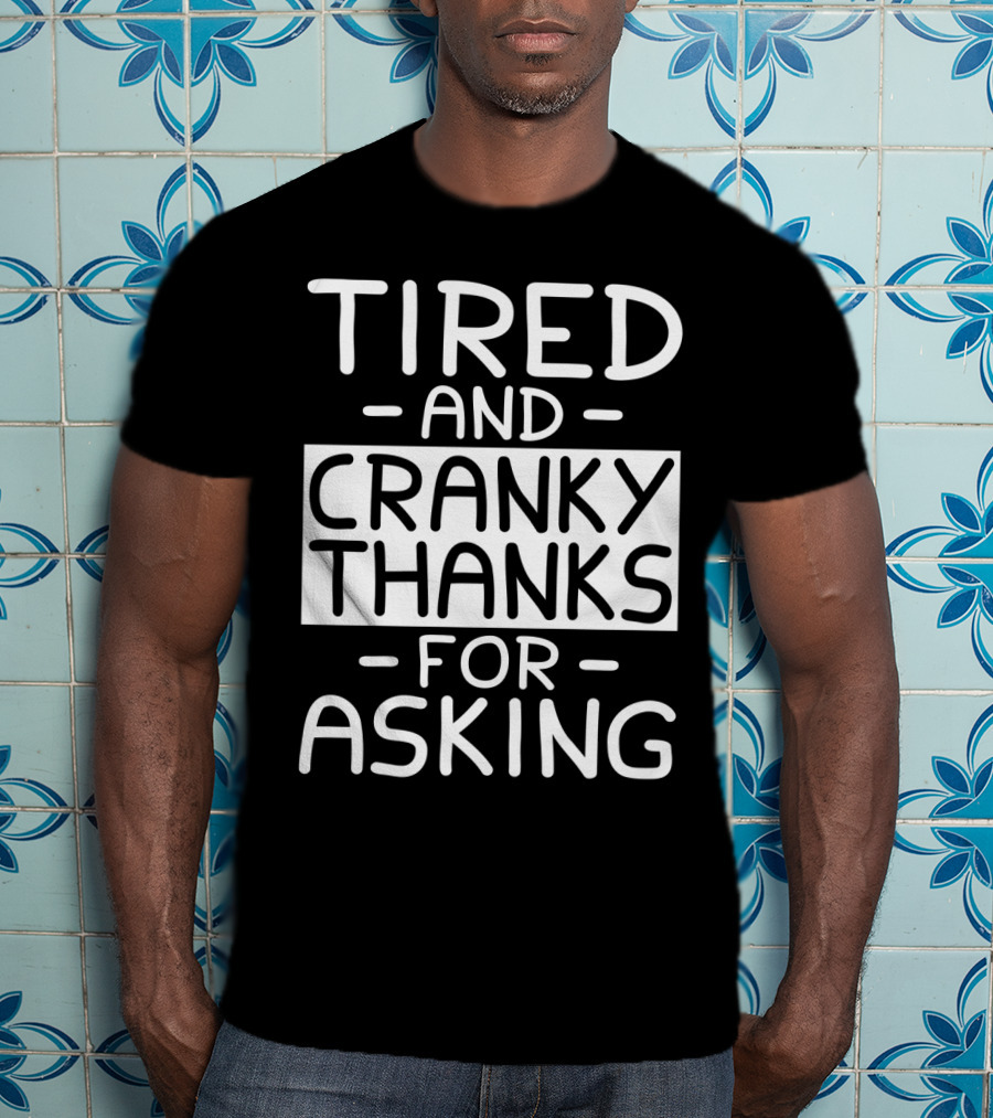 Tired And Cranky Thanks For Asking T-Shirt