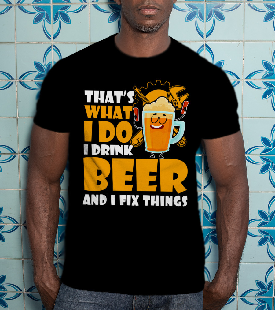 That's What I Do I Drink Beer And Fix Things With Tools And Happy Beer Glass T-Shirt