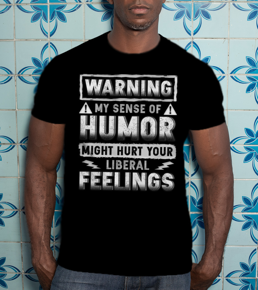 Warning My Sense Of Humor Might Hurt Your Liberal Feelings T-Shirt