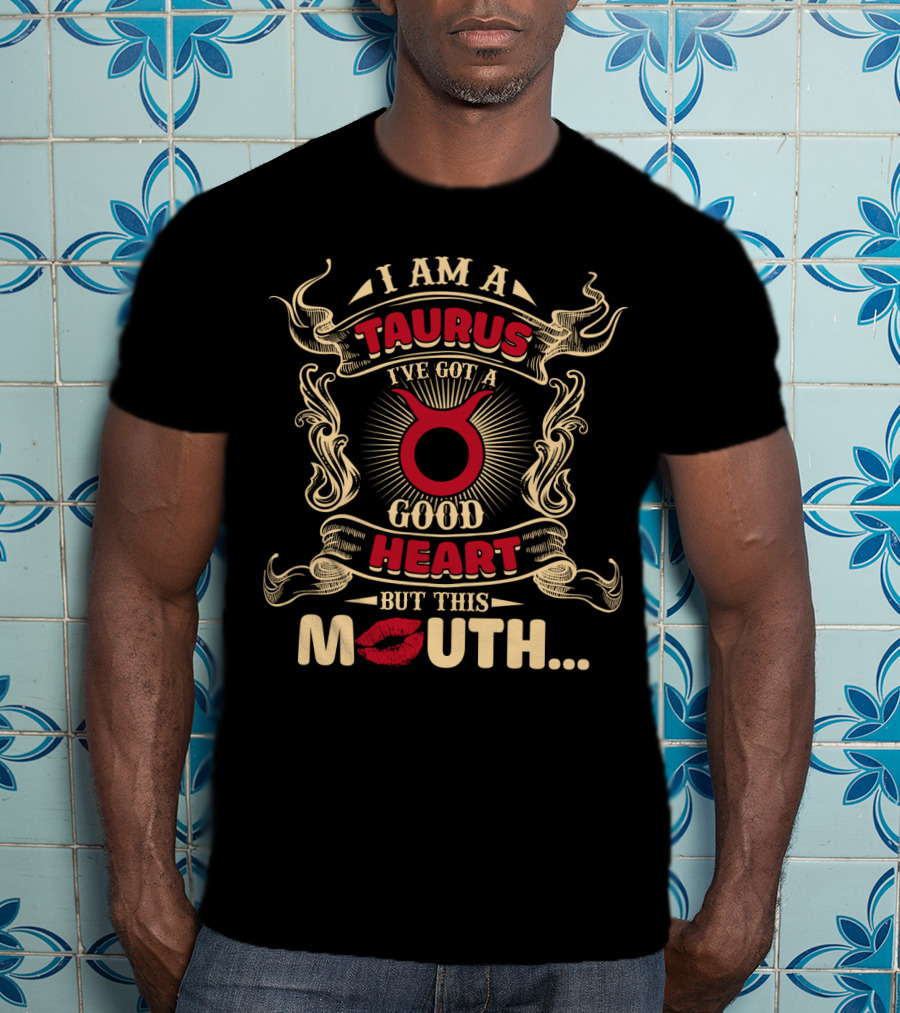I Am A Taurus I've Got A Good Heart But This Mouth T-Shirt